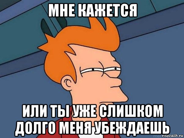 мне кажется или ты уже слишком долго меня убеждаешь, Мем  Фрай (мне кажется или)