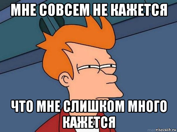 мне совсем не кажется что мне слишком много кажется, Мем  Фрай (мне кажется или)