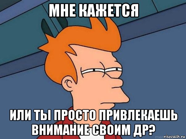 мне кажется или ты просто привлекаешь внимание своим др?, Мем  Фрай (мне кажется или)