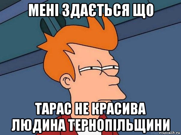 мені здається що тарас не красива людина тернопільщини, Мем  Фрай (мне кажется или)