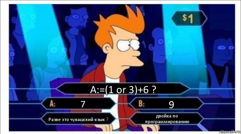 A:=(1 or 3)+6 ? 7 9 Разве это чувашский язык ? двойка по программированию, Комикс  фрай кто хочет стать миллионером