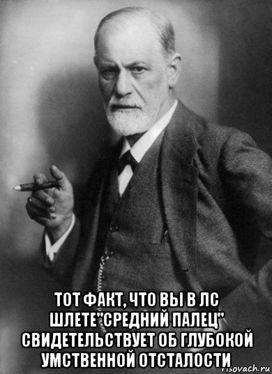  тот факт, что вы в лс шлете"средний палец" свидетельствует об глубокой умственной отсталости, Мем    Фрейд