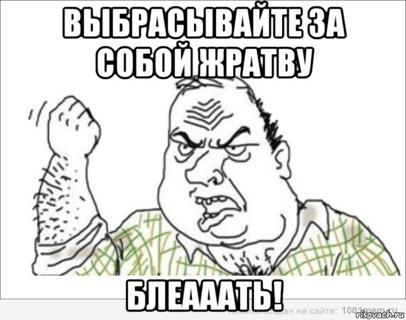 выбрасывайте за собой жратву блеааать!