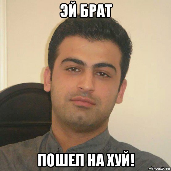 эй брат пошел на хуй!