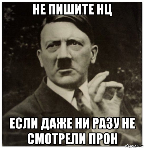 не пишите нц если даже ни разу не смотрели прон, Мем гитлер нельзя просто так