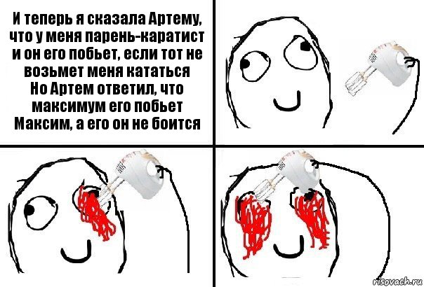 И теперь я сказала Артему, что у меня парень-каратист и он его побьет, если тот не возьмет меня кататься
Но Артем ответил, что максимум его побьет Максим, а его он не боится, Комикс  глаза миксер