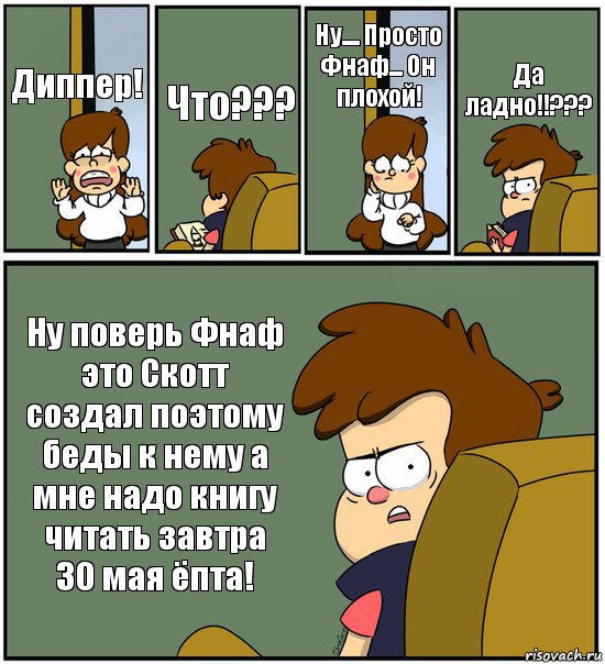 Диппер! Что??? Ну.... Просто Фнаф... Он плохой! Да ладно!!??? Ну поверь Фнаф это Скотт создал поэтому беды к нему а мне надо книгу читать завтра 30 мая ёпта!, Комикс   гравити фолз