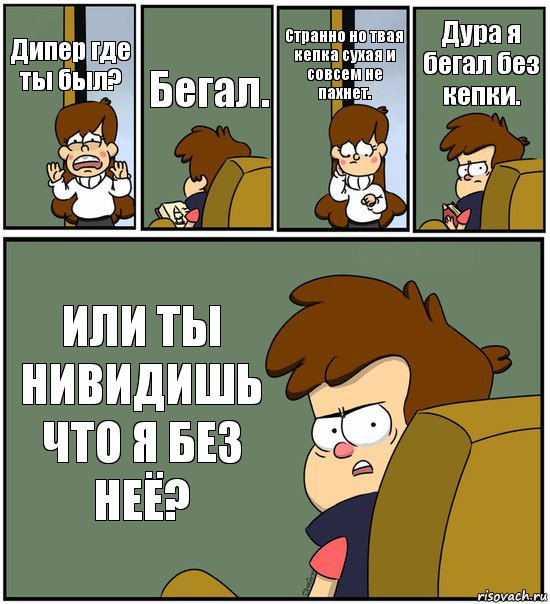 Дипер где ты был? Бегал. Странно но твая кепка сухая и совсем не пахнет. Дура я бегал без кепки. ИЛИ ТЫ НИВИДИШЬ ЧТО Я БЕЗ НЕЁ?, Комикс   гравити фолз