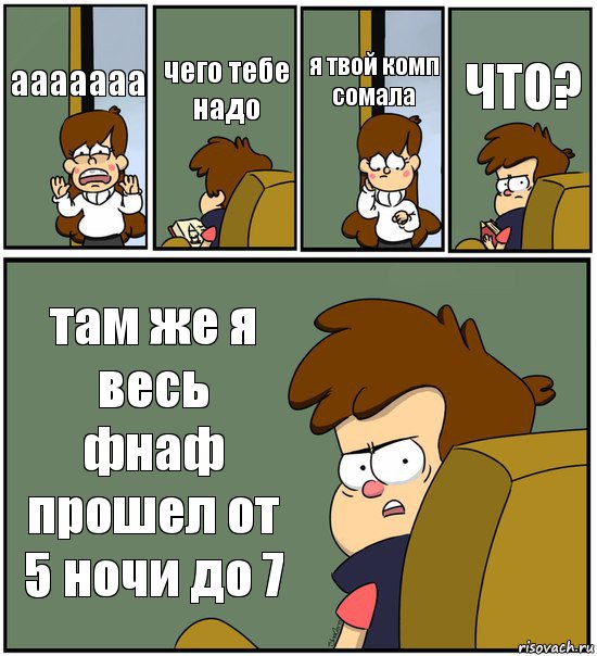 ааааааа чего тебе надо я твой комп сомала ЧТО? там же я весь фнаф прошел от 5 ночи до 7, Комикс   гравити фолз