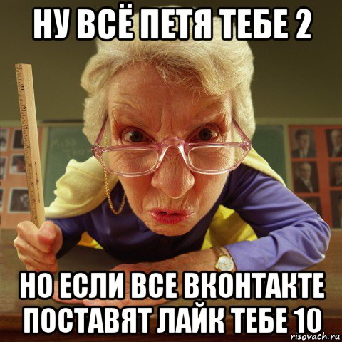 ну всё петя тебе 2 но если все вконтакте поставят лайк тебе 10, Мем Злая училка