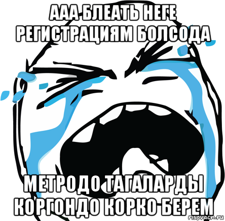 ааа блеать неге регистрациям болсода метродо тагаларды коргондо корко берем, Мем Хнык