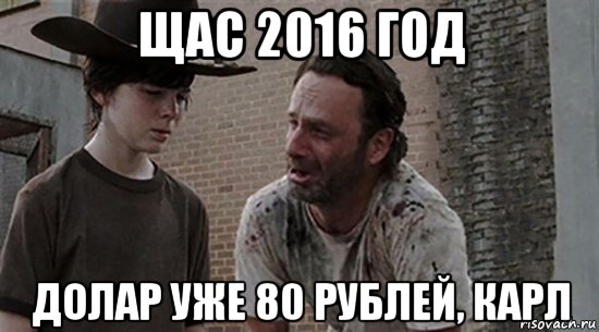 щас 2016 год долар уже 80 рублей, карл