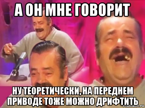 а он мне говорит ну теоретически, на переднем приводе тоже можно дрифтить