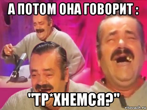 а потом она говорит : "тр*хнемся?"