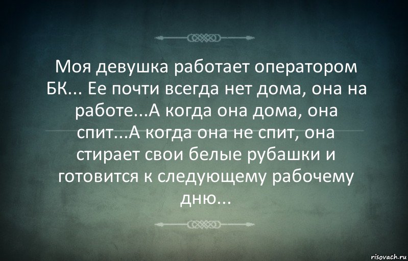 Моя девушка работает оператором БК... Ее почти всегда нет дома, она на работе...А когда она дома, она спит...А когда она не спит, она стирает свои белые рубашки и готовится к следующему рабочему дню..., Комикс Игра слов 3