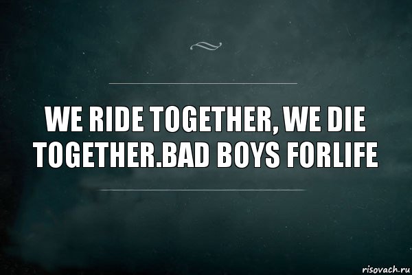We ride together, we die together.Bad Boys forlife, Комикс Игра Слов