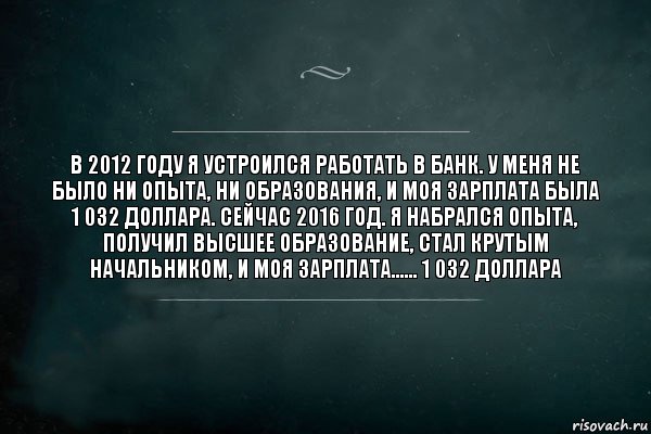 В 2012 году я устроился работать в банк. У меня не было ни опыта, ни образования, и моя зарплата была 1 032 доллара. Сейчас 2016 год. Я набрался опыта, получил высшее образование, стал крутым начальником, и моя зарплата...... 1 032 доллара, Комикс Игра Слов