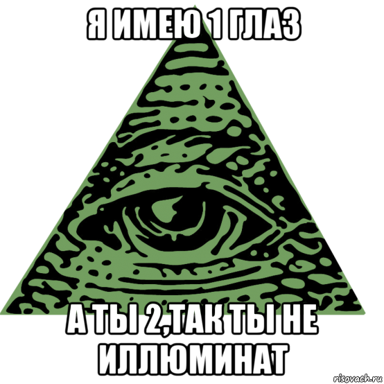 я имею 1 глаз а ты 2,так ты не иллюминат