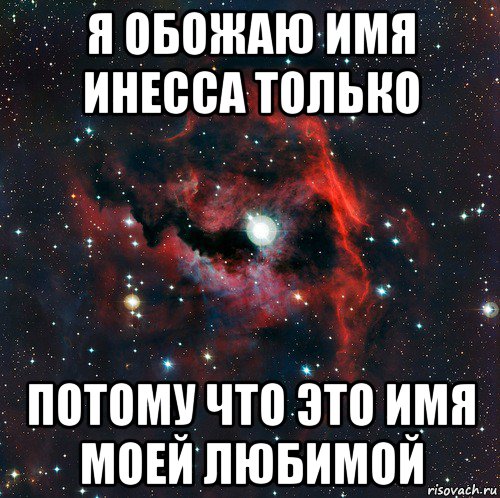 я обожаю имя инесса только потому что это имя моей любимой