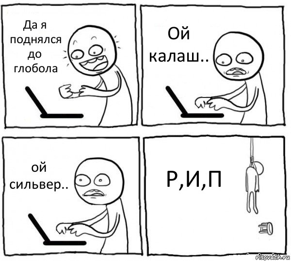 Да я поднялся до глобола Ой калаш.. ой сильвер.. Р,И,П, Комикс интернет убивает