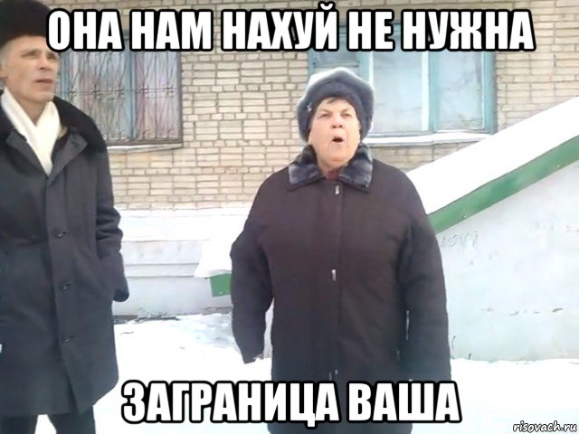 она нам нахуй не нужна заграница ваша