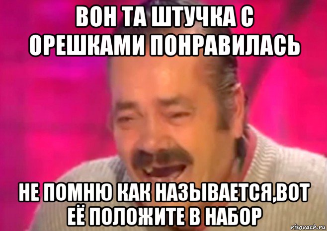 вон та штучка с орешками понравилась не помню как называется,вот её положите в набор, Мем  Испанец