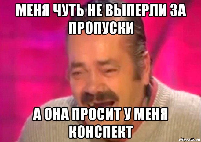 меня чуть не выперли за пропуски а она просит у меня конспект, Мем  Испанец