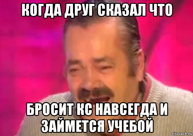 когда друг сказал что бросит кс навсегда и займется учебой, Мем  Испанец