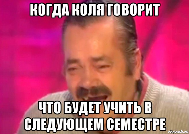 когда коля говорит что будет учить в следующем семестре, Мем  Испанец