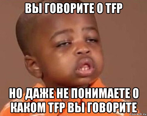 вы говорите о tfp но даже не понимаете о каком tfp вы говорите, Мем  Какой пацан (негритенок)