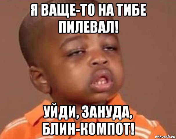 я ваще-то на тибе пилевал! уйди, зануда, блин-компот!, Мем  Какой пацан (негритенок)