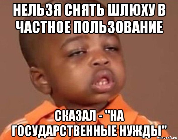 нельзя снять шлюху в частное пользование сказал - "на государственные нужды", Мем  Какой пацан (негритенок)