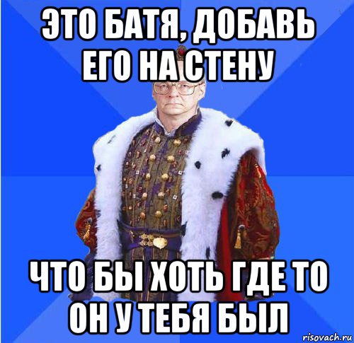 это батя, добавь его на стену что бы хоть где то он у тебя был, Мем Камкин