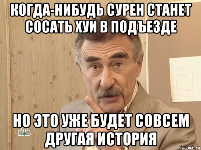 когда-нибудь сурен станет сосать хуи в подъезде но это уже будет совсем другая история, Мем Каневский (Но это уже совсем другая история)