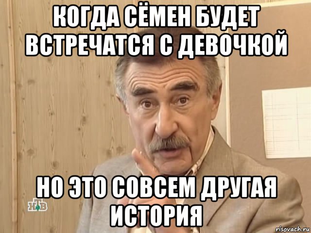 когда сёмен будет встречатся с девочкой но это совсем другая история, Мем Каневский (Но это уже совсем другая история)