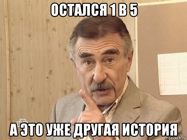 остался 1 в 5 а это уже другая история, Мем Каневский (Но это уже совсем другая история)