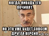 когда-нибудь его починят но это уже будет совсем другая версия, Мем каневский