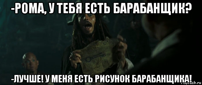 -рома, у тебя есть барабанщик? -лучше! у меня есть рисунок барабанщика!