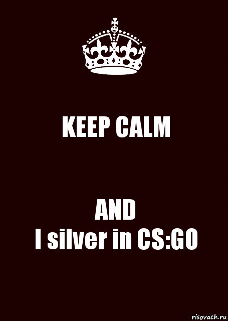 KEEP CALM AND
I silver in CS:GO, Комикс keep calm