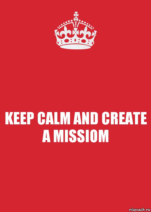 KEEP CALM AND CREATE A MISSIOM