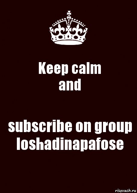 Keep calm
and subscribе on group
loshadinapafose