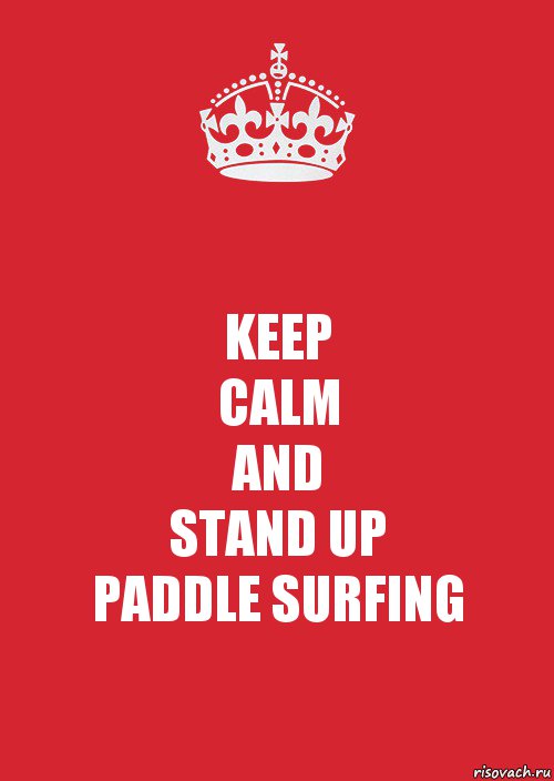 KEEP
CALM
AND
STAND UP
PADDLE SURFING