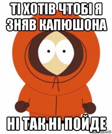 ті хотів чтобі я зняв капюшона ні так ні пойде