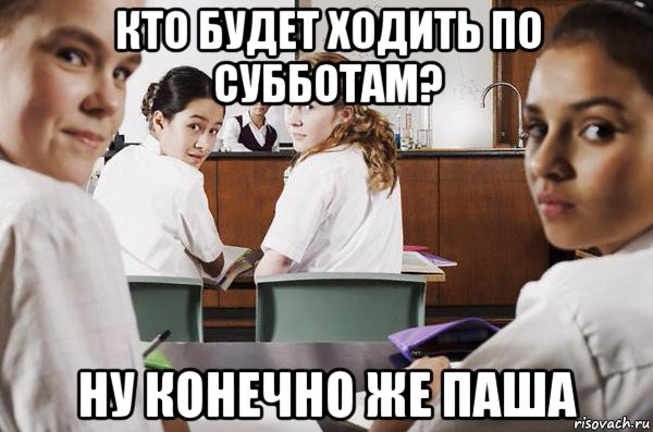 кто будет ходить по субботам? ну конечно же паша, Мем В классе все смотрят на тебя