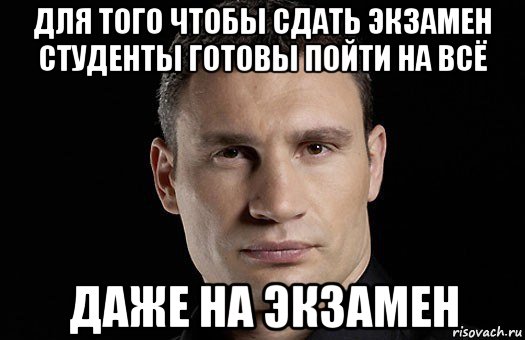 для того чтобы сдать экзамен студенты готовы пойти на всё даже на экзамен, Мем Кличко