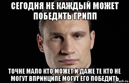 сегодня не каждый может победить грипп точне мало кто может и даже те кто не могут впринципе могут его победить, Мем Кличко