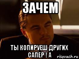 зачем ты копируеш других сапер ! а
