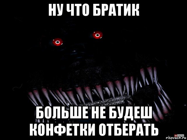 ну что братик больше не будеш конфетки отберать, Мем Кошмар фнаф