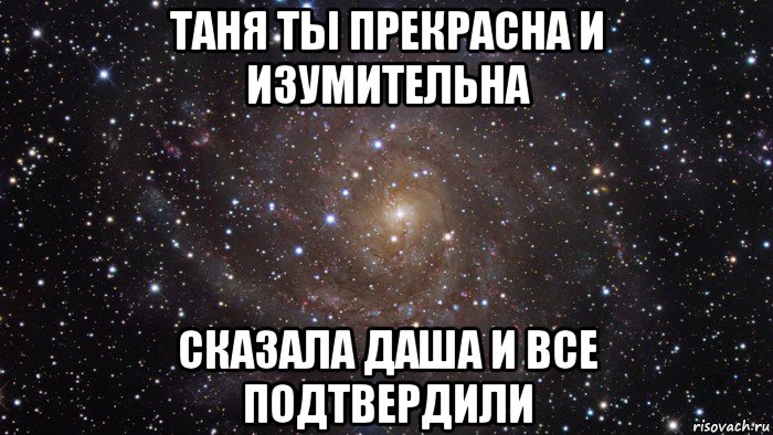 таня ты прекрасна и изумительна сказала даша и все подтвердили, Мем  Космос (офигенно)