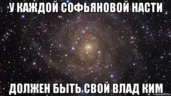 у каждой софьяновой насти должен быть свой влад ким, Мем  Космос (офигенно)